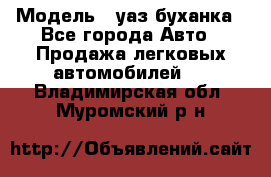  › Модель ­ уаз буханка - Все города Авто » Продажа легковых автомобилей   . Владимирская обл.,Муромский р-н